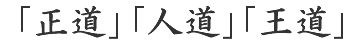 「正道」「人道」「王道」